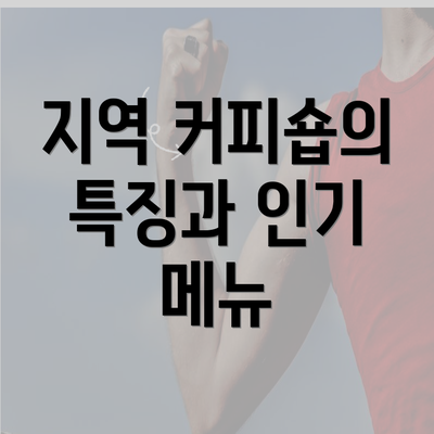 지역 커피숍의 특징과 인기 메뉴