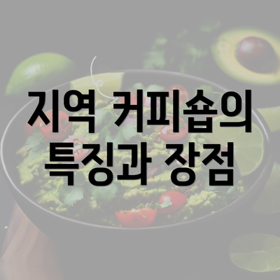 지역 커피숍의 특징과 장점