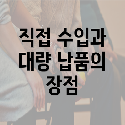 직접 수입과 대량 납품의 장점