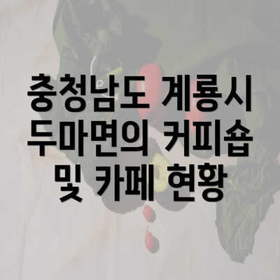 충청남도 계룡시 두마면의 커피숍 및 카페 현황