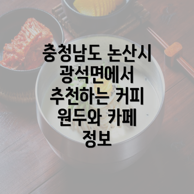 충청남도 논산시 광석면에서 추천하는 커피 원두와 카페 정보