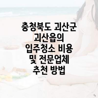 충청북도 괴산군 괴산읍의 입주청소 비용 및 전문업체 추천 방법