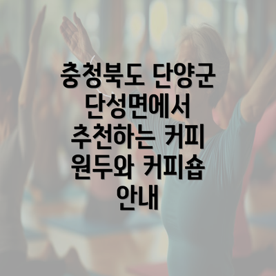 충청북도 단양군 단성면에서 추천하는 커피 원두와 커피숍 안내