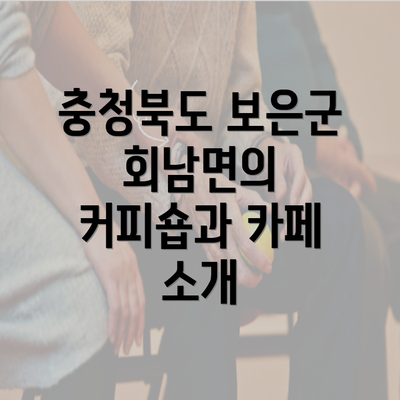 충청북도 보은군 회남면의 커피숍과 카페 소개