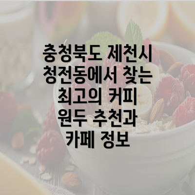 충청북도 제천시 청전동에서 찾는 최고의 커피 원두 추천과 카페 정보