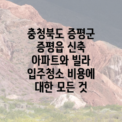 충청북도 증평군 증평읍 신축 아파트와 빌라 입주청소 비용에 대한 모든 것