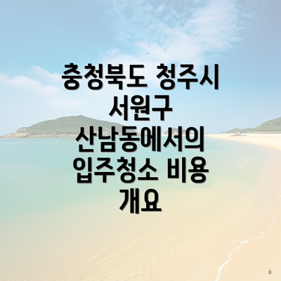 충청북도 청주시 서원구 산남동에서의 입주청소 비용 개요