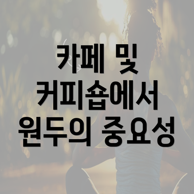 카페 및 커피숍에서 원두의 중요성