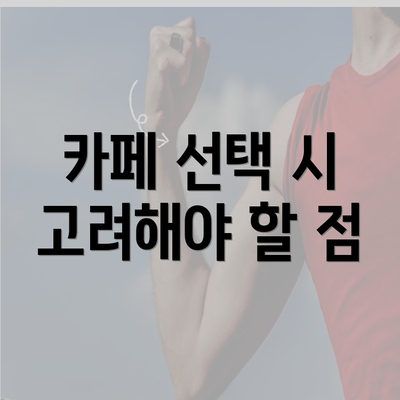 카페 선택 시 고려해야 할 점