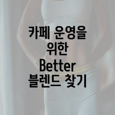 카페 운영을 위한 Better 블렌드 찾기