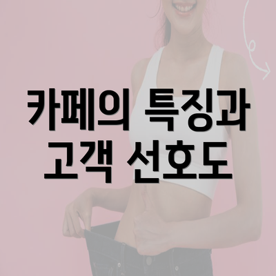 카페의 특징과 고객 선호도