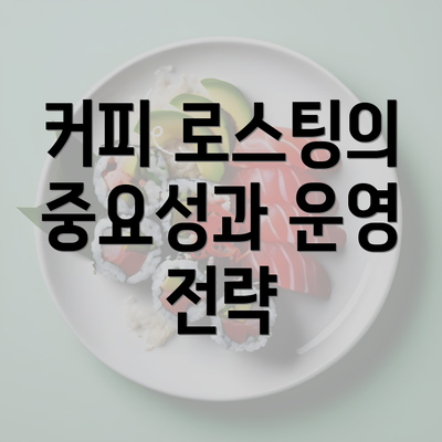 커피 로스팅의 중요성과 운영 전략