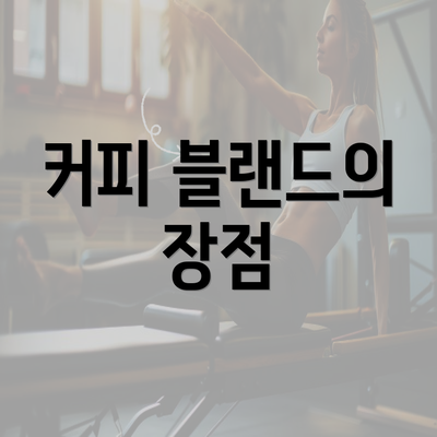 커피 블랜드의 장점