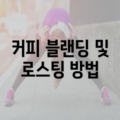 커피 블랜딩 및 로스팅 방법