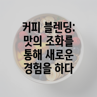 커피 블렌딩: 맛의 조화를 통해 새로운 경험을 하다