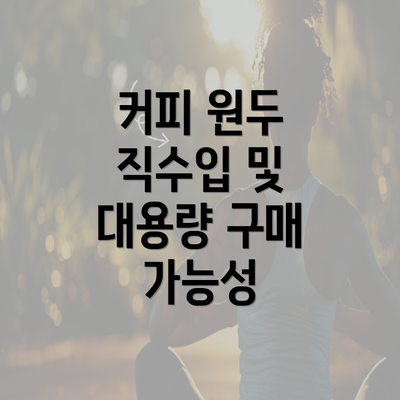 커피 원두 직수입 및 대용량 구매 가능성