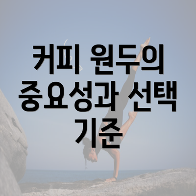 커피 원두의 중요성과 선택 기준