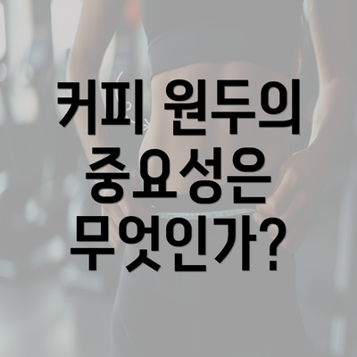 커피 원두의 중요성은 무엇인가?