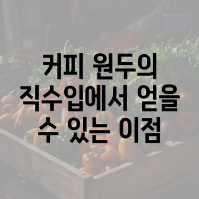 커피 원두의 직수입에서 얻을 수 있는 이점