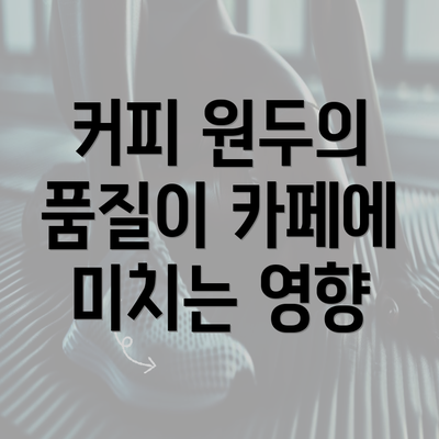 커피 원두의 품질이 카페에 미치는 영향