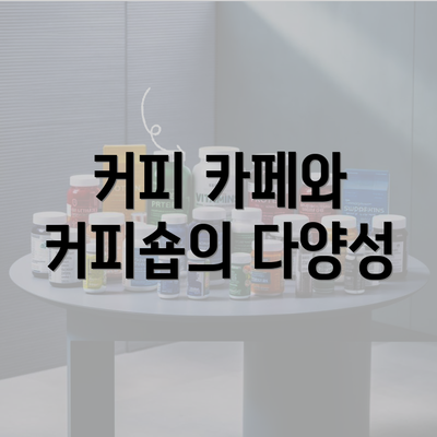 커피 카페와 커피숍의 다양성