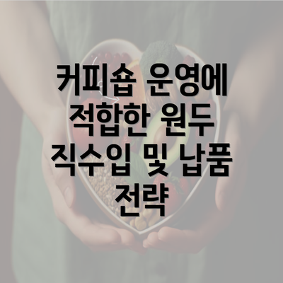 커피숍 운영에 적합한 원두 직수입 및 납품 전략