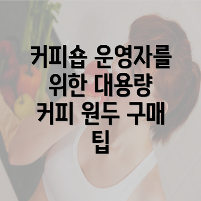 커피숍 운영자를 위한 대용량 커피 원두 구매 팁