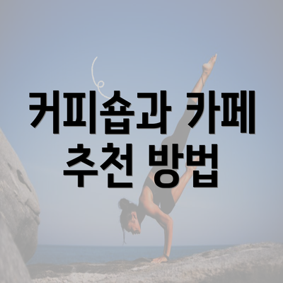 커피숍과 카페 추천 방법