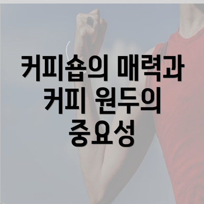 커피숍의 매력과 커피 원두의 중요성