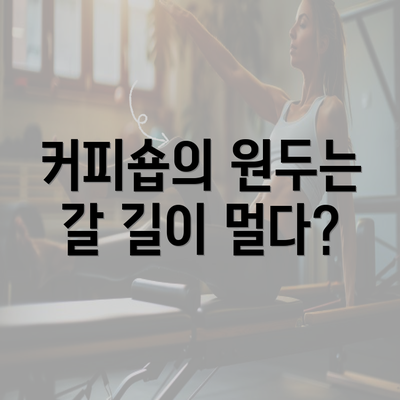 커피숍의 원두는 갈 길이 멀다?