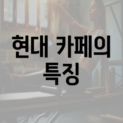 현대 카페의 특징