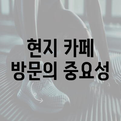 현지 카페 방문의 중요성