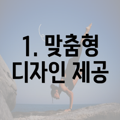 1. 맞춤형 디자인 제공