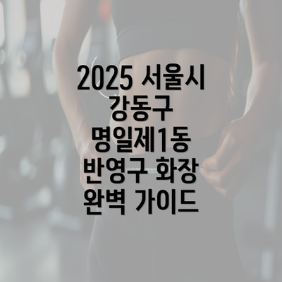 2025 서울시 강동구 명일제1동 반영구 화장 완벽 가이드