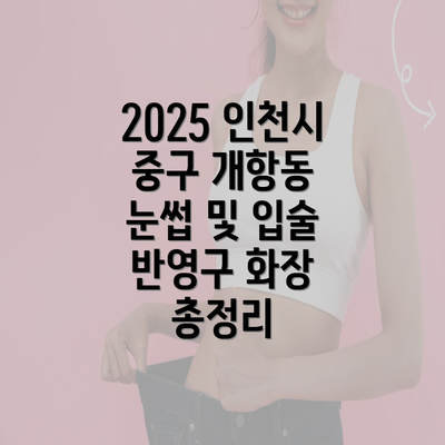 2025 인천시 중구 개항동 눈썹 및 입술 반영구 화장 총정리