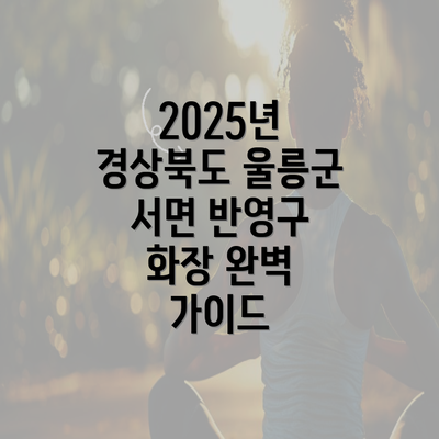 2025년 경상북도 울릉군 서면 반영구 화장 완벽 가이드