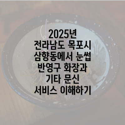 2025년 전라남도 목포시 삼향동에서 눈썹 반영구 화장과 기타 문신 서비스 이해하기