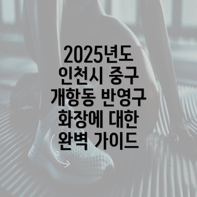 2025년도 인천시 중구 개항동 반영구 화장에 대한 완벽 가이드