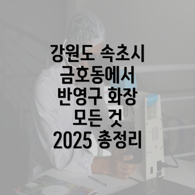 강원도 속초시 금호동에서 반영구 화장 모든 것 2025 총정리