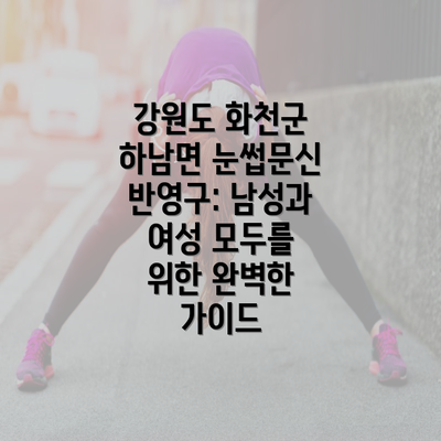 강원도 화천군 하남면 눈썹문신 반영구: 남성과 여성 모두를 위한 완벽한 가이드