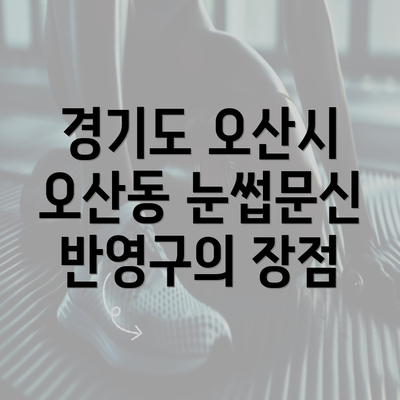 경기도 오산시 오산동 눈썹문신 반영구의 장점