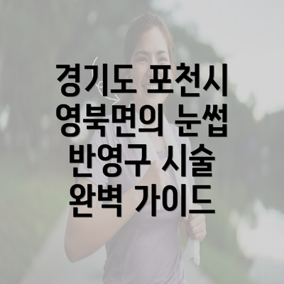 경기도 포천시 영북면의 눈썹 반영구 시술 완벽 가이드