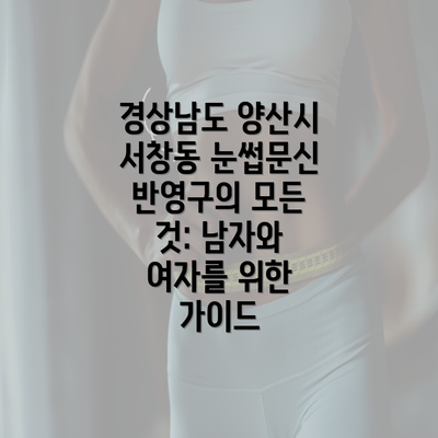 경상남도 양산시 서창동 눈썹문신 반영구의 모든 것: 남자와 여자를 위한 가이드