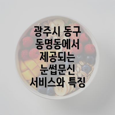 광주시 동구 동명동에서 제공되는 눈썹문신 서비스와 특징