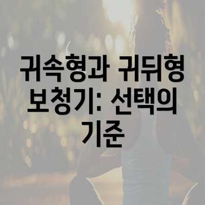 귀속형과 귀뒤형 보청기: 선택의 기준