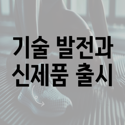 기술 발전과 신제품 출시