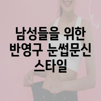 남성들을 위한 반영구 눈썹문신 스타일