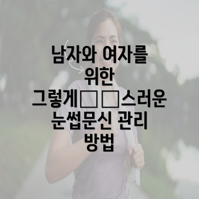 남자와 여자를 위한 그렇게自然스러운 눈썹문신 관리 방법