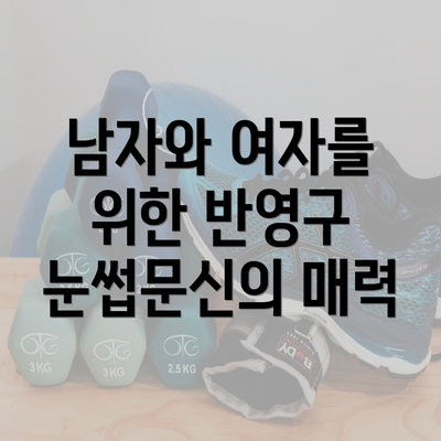 남자와 여자를 위한 반영구 눈썹문신의 매력