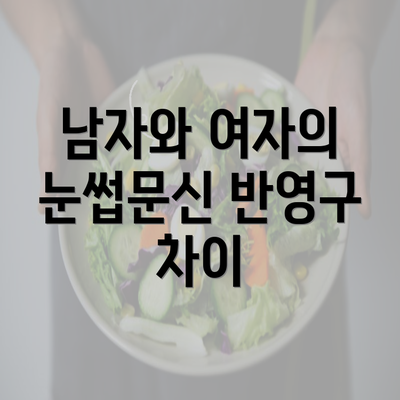 남자와 여자의 눈썹문신 반영구 차이